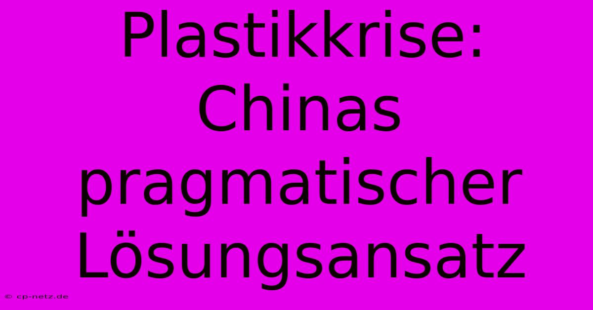 Plastikkrise: Chinas Pragmatischer Lösungsansatz