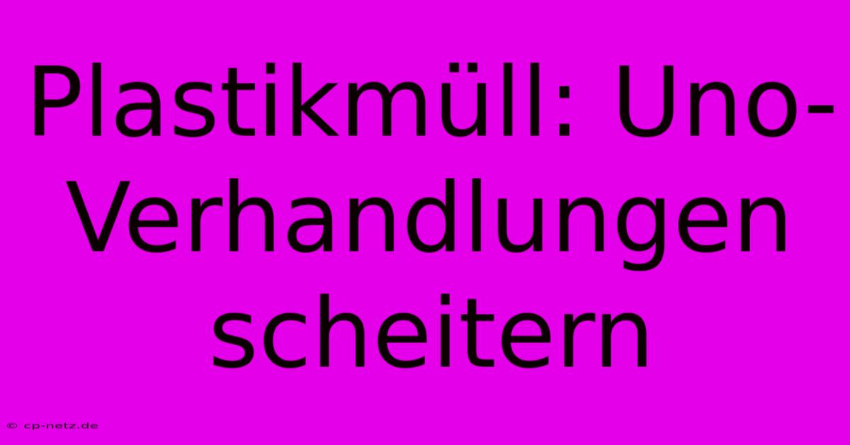 Plastikmüll: Uno-Verhandlungen Scheitern