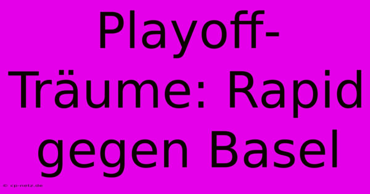 Playoff-Träume: Rapid Gegen Basel