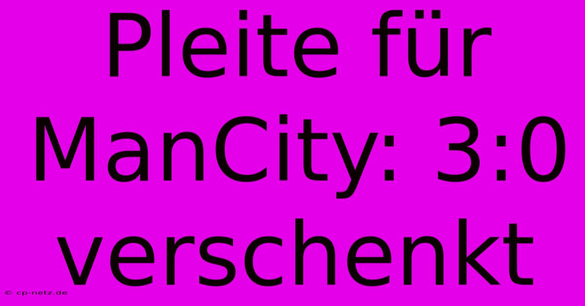 Pleite Für ManCity: 3:0 Verschenkt