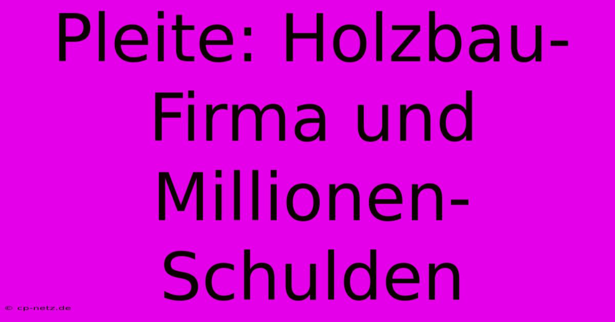 Pleite: Holzbau-Firma Und Millionen-Schulden