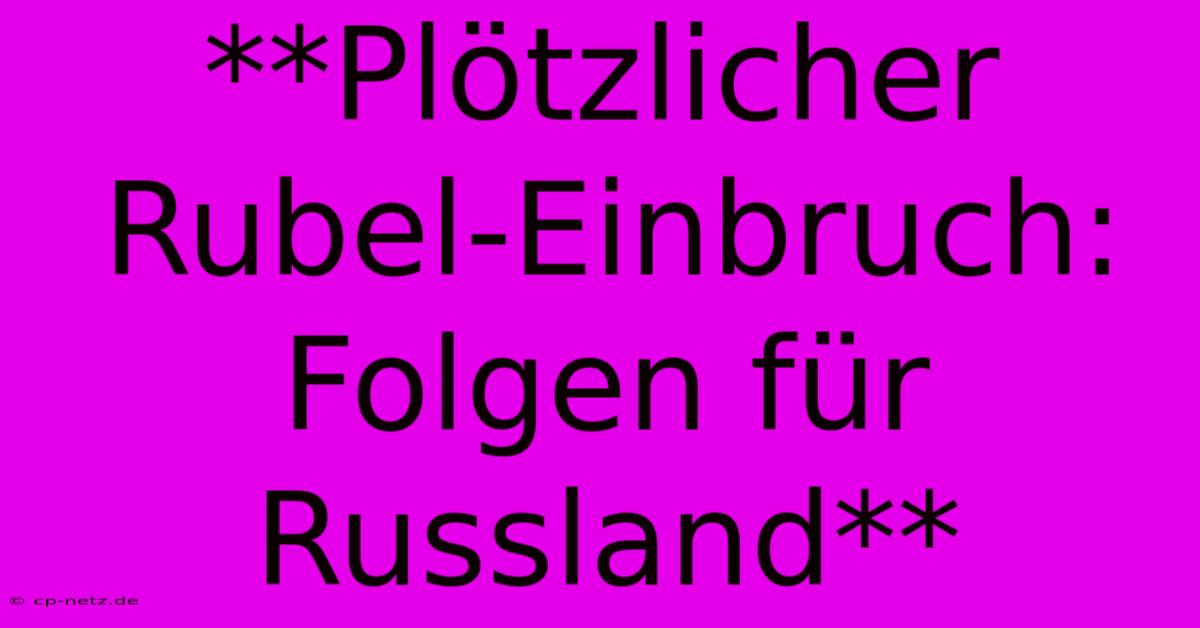 **Plötzlicher Rubel-Einbruch: Folgen Für Russland**