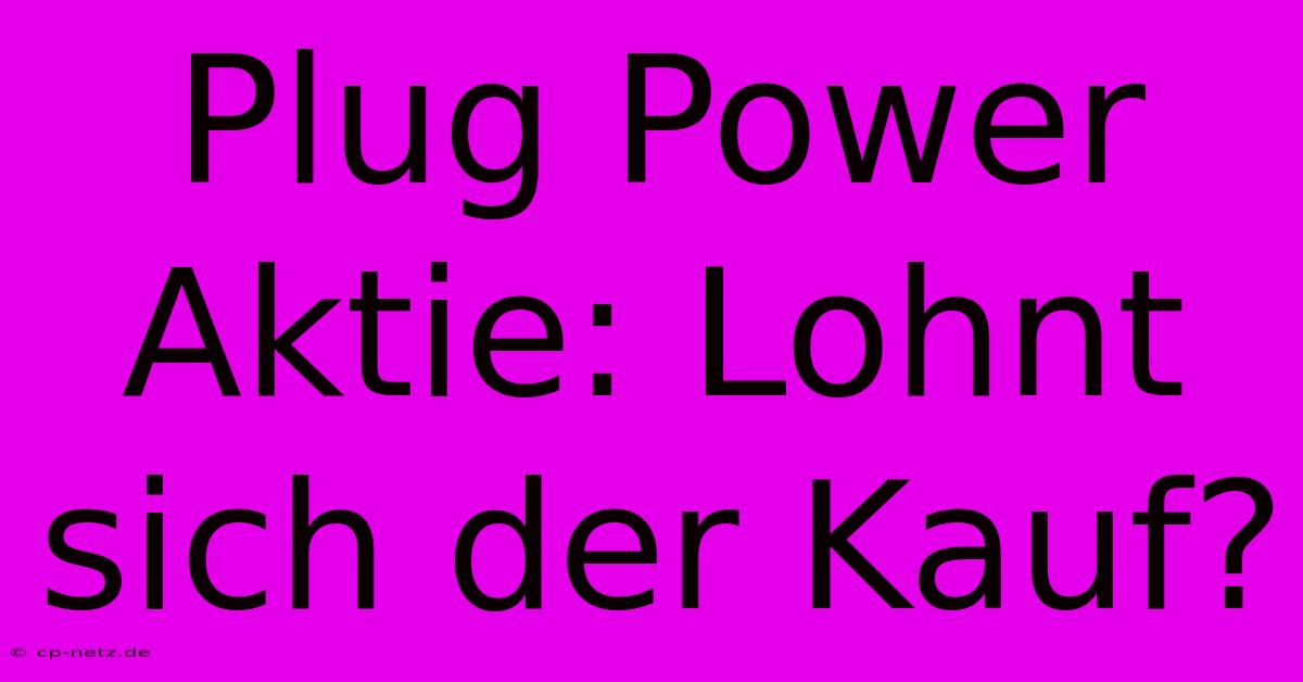 Plug Power Aktie: Lohnt Sich Der Kauf?