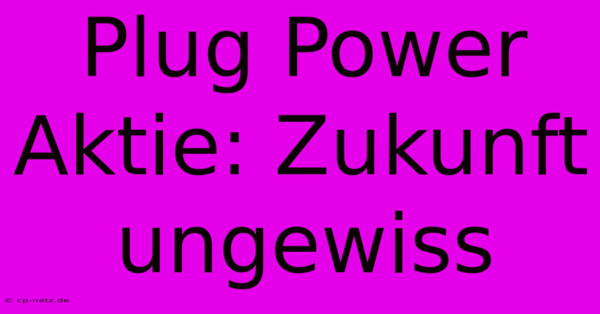 Plug Power Aktie: Zukunft Ungewiss