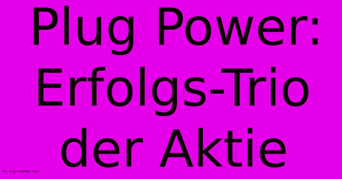 Plug Power: Erfolgs-Trio Der Aktie