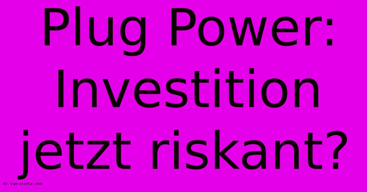 Plug Power: Investition Jetzt Riskant?