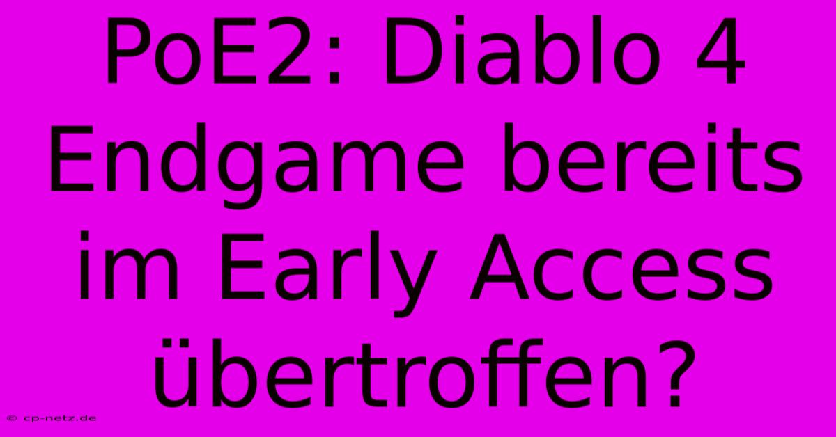 PoE2: Diablo 4 Endgame Bereits Im Early Access Übertroffen?