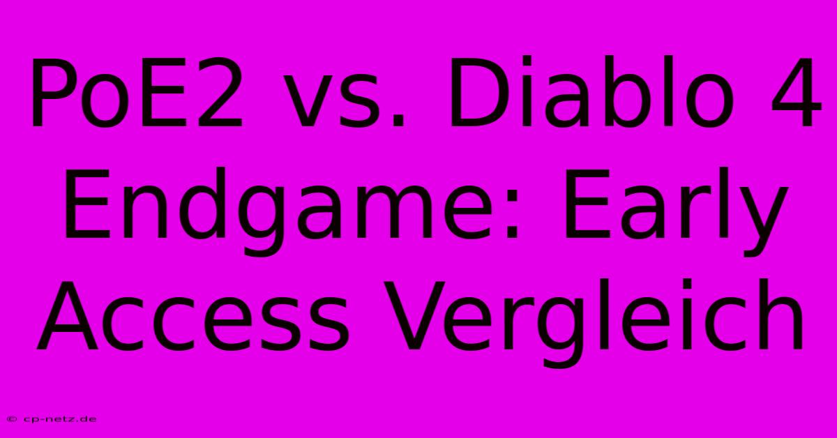 PoE2 Vs. Diablo 4 Endgame: Early Access Vergleich