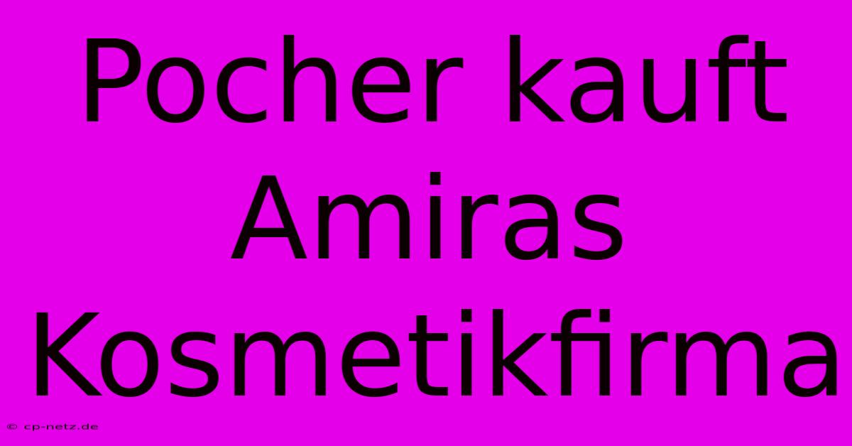 Pocher Kauft Amiras Kosmetikfirma