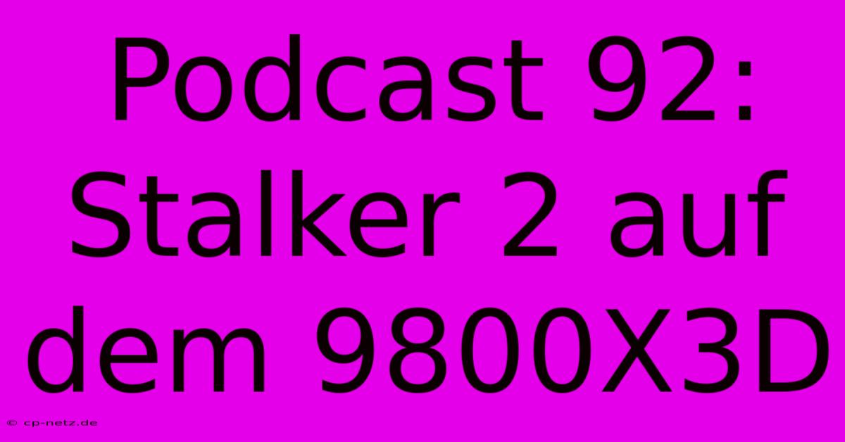 Podcast 92: Stalker 2 Auf Dem 9800X3D