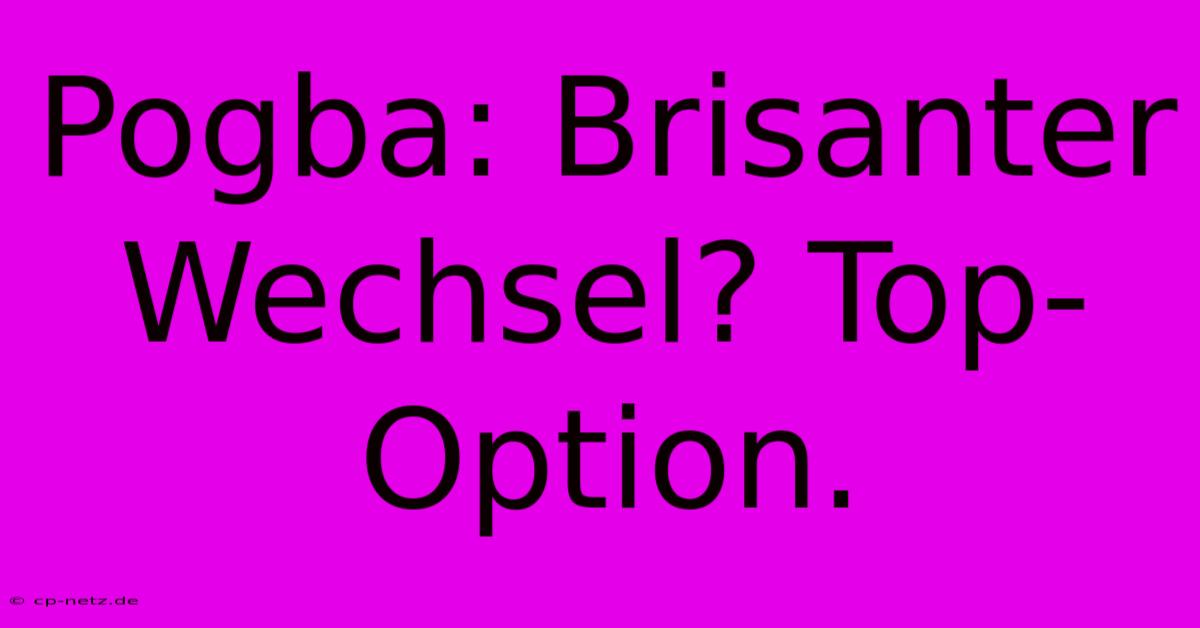 Pogba: Brisanter Wechsel? Top-Option.