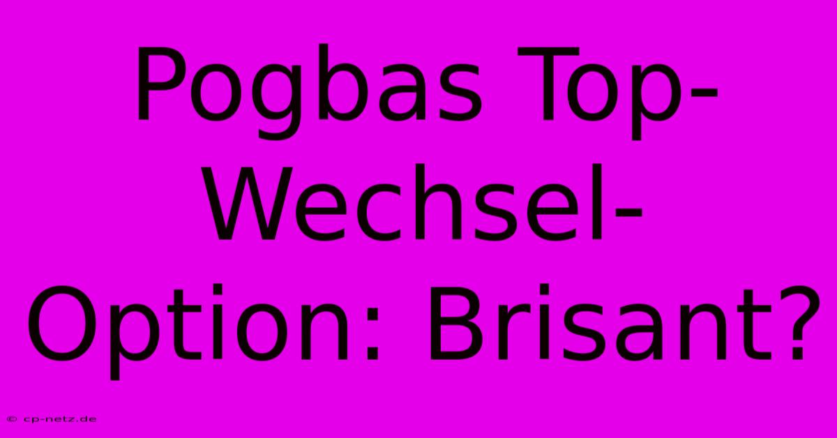 Pogbas Top-Wechsel-Option: Brisant?