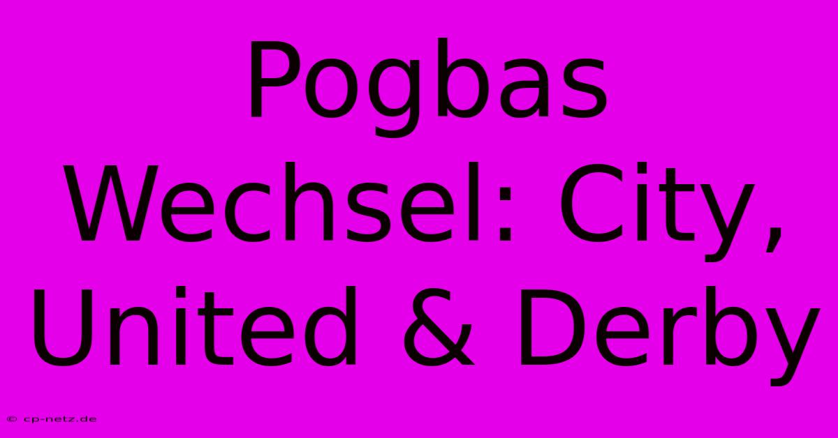 Pogbas Wechsel: City, United & Derby