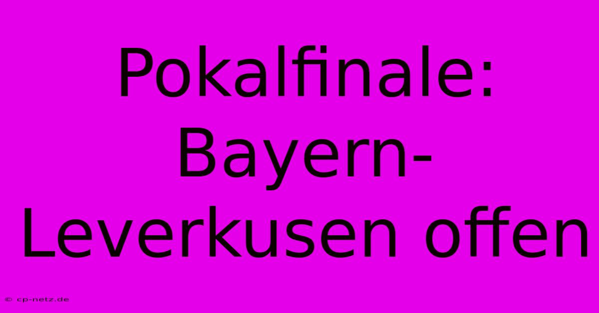 Pokalfinale: Bayern-Leverkusen Offen