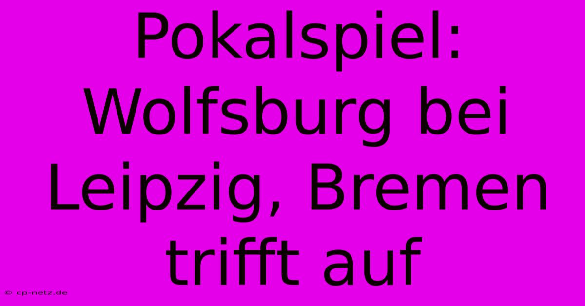 Pokalspiel: Wolfsburg Bei Leipzig, Bremen Trifft Auf