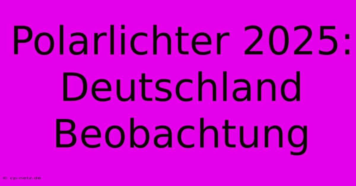 Polarlichter 2025: Deutschland Beobachtung