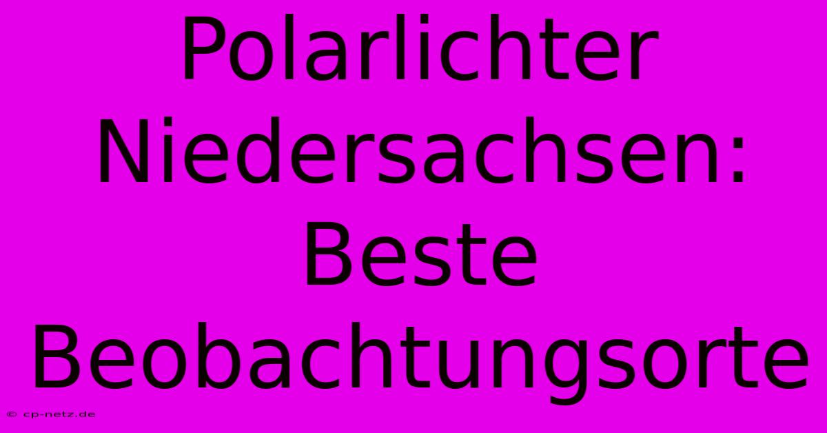 Polarlichter Niedersachsen: Beste Beobachtungsorte