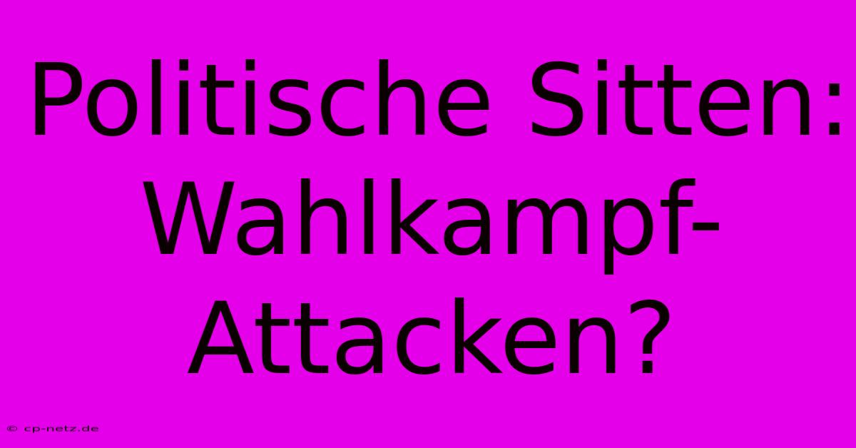 Politische Sitten: Wahlkampf-Attacken?