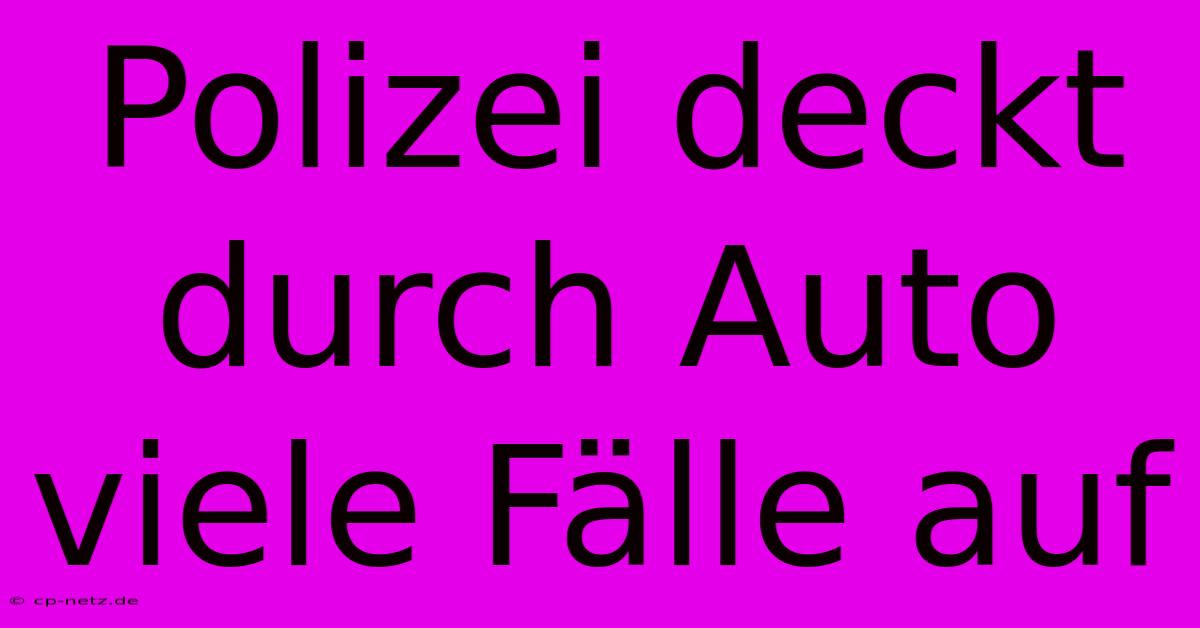 Polizei Deckt Durch Auto Viele Fälle Auf