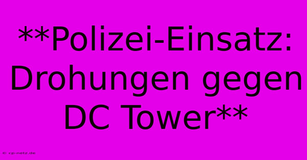 **Polizei-Einsatz: Drohungen Gegen DC Tower**