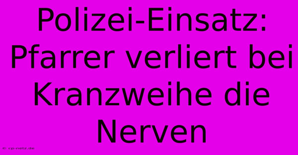 Polizei-Einsatz: Pfarrer Verliert Bei Kranzweihe Die Nerven