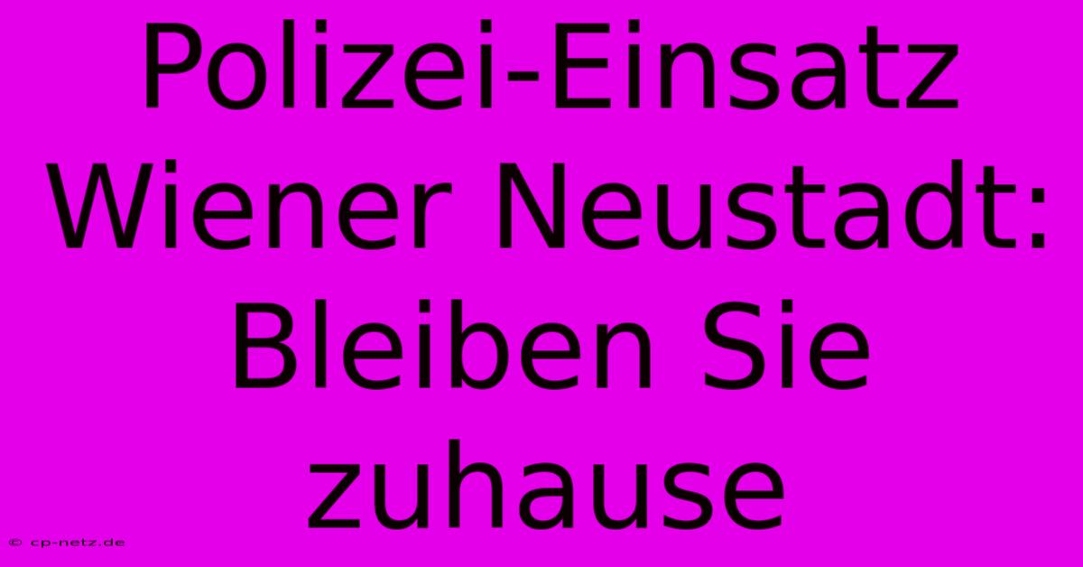 Polizei-Einsatz Wiener Neustadt: Bleiben Sie Zuhause