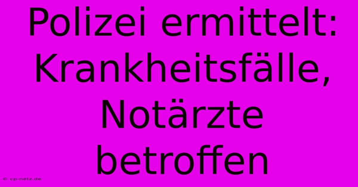 Polizei Ermittelt: Krankheitsfälle, Notärzte Betroffen