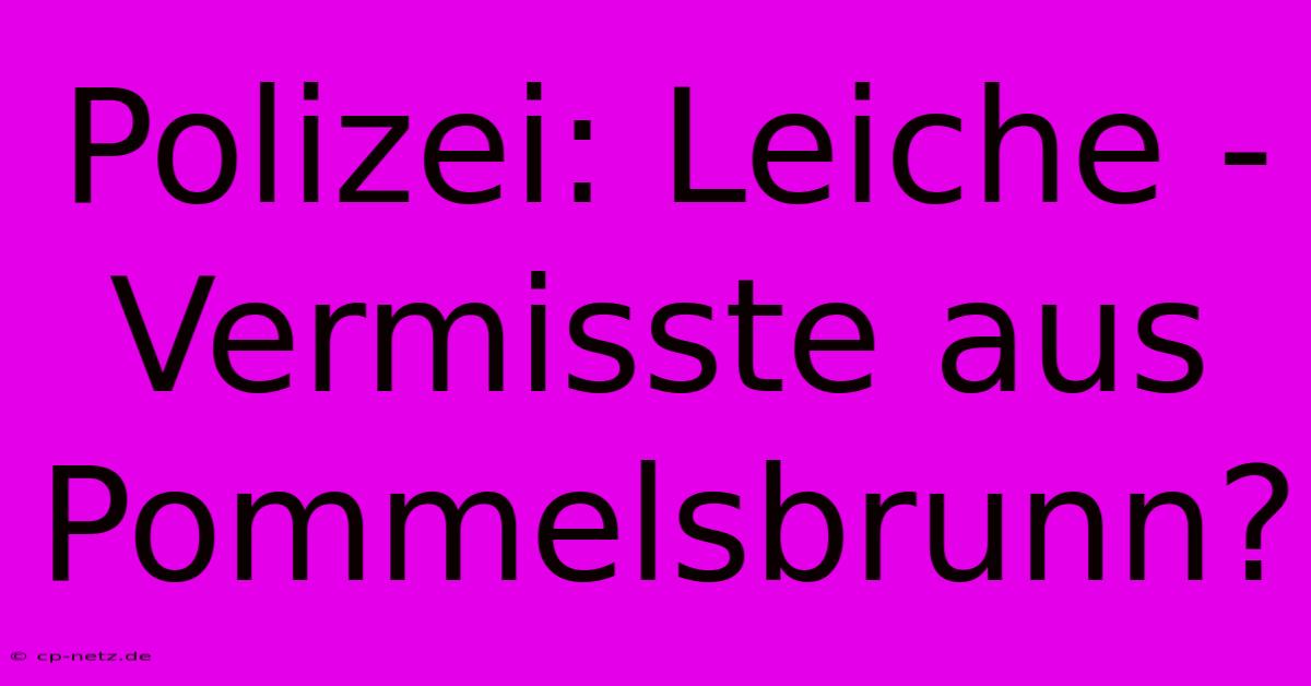 Polizei: Leiche - Vermisste Aus Pommelsbrunn?