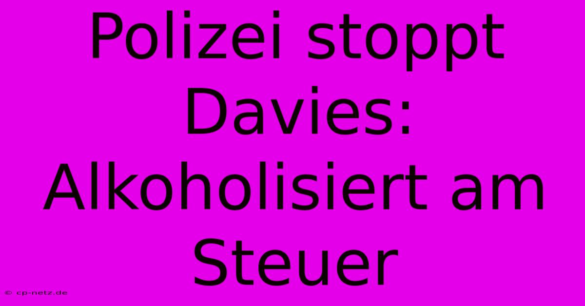 Polizei Stoppt Davies: Alkoholisiert Am Steuer