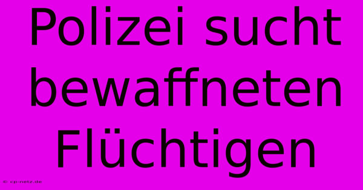 Polizei Sucht Bewaffneten Flüchtigen