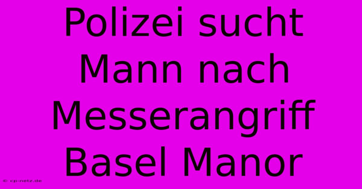 Polizei Sucht Mann Nach Messerangriff Basel Manor