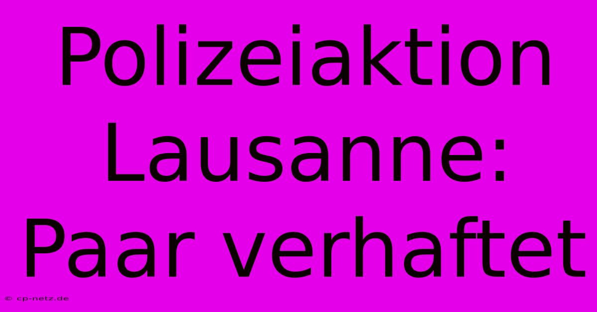 Polizeiaktion Lausanne: Paar Verhaftet