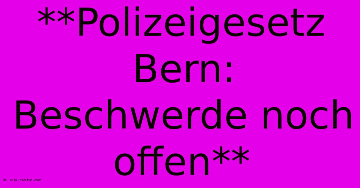 **Polizeigesetz Bern: Beschwerde Noch Offen**