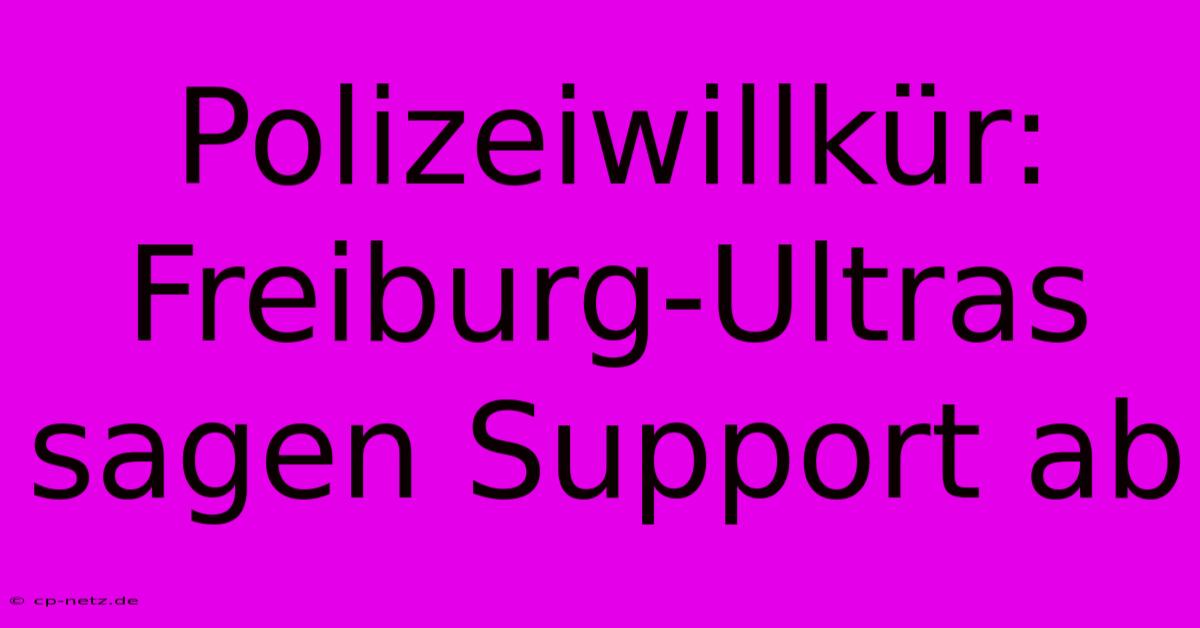 Polizeiwillkür: Freiburg-Ultras Sagen Support Ab