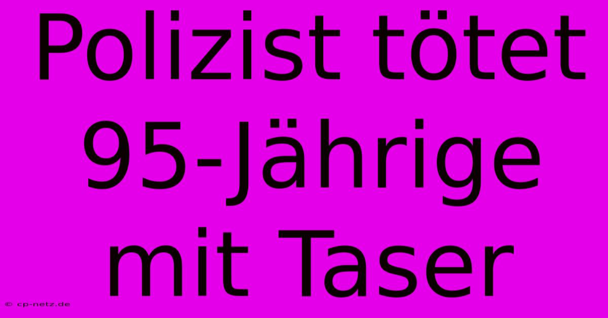 Polizist Tötet 95-Jährige Mit Taser