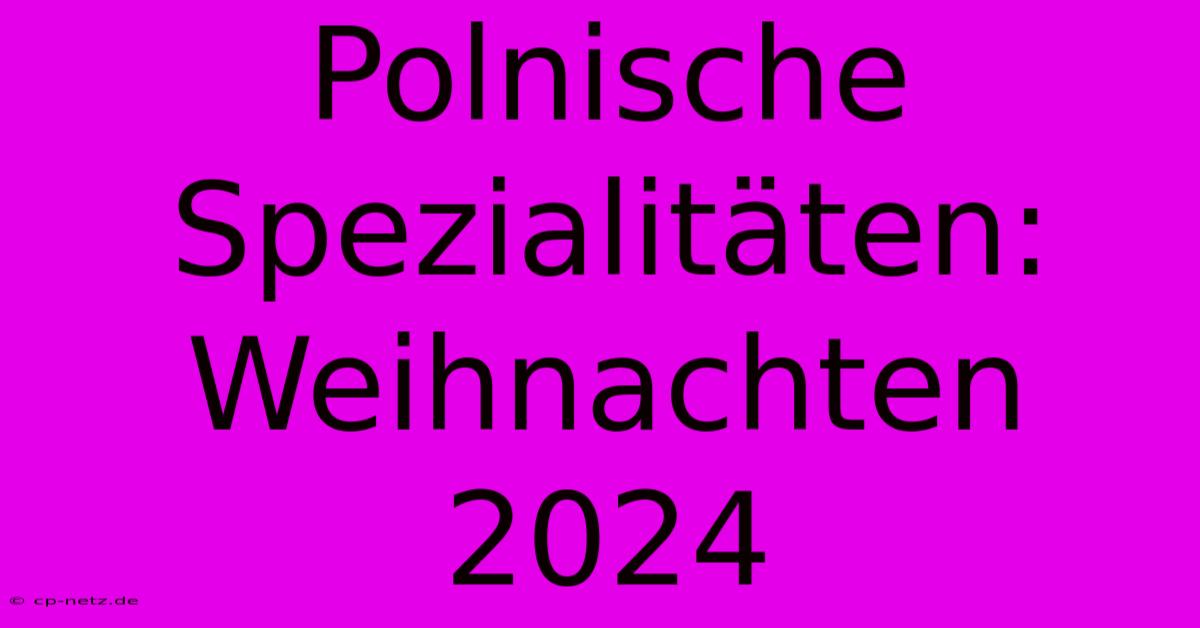 Polnische Spezialitäten: Weihnachten 2024