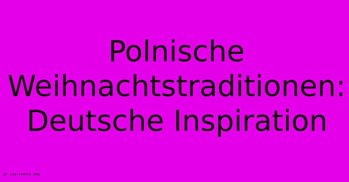 Polnische Weihnachtstraditionen: Deutsche Inspiration