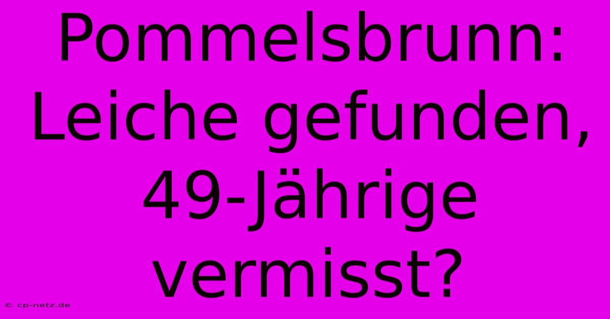 Pommelsbrunn: Leiche Gefunden, 49-Jährige Vermisst?