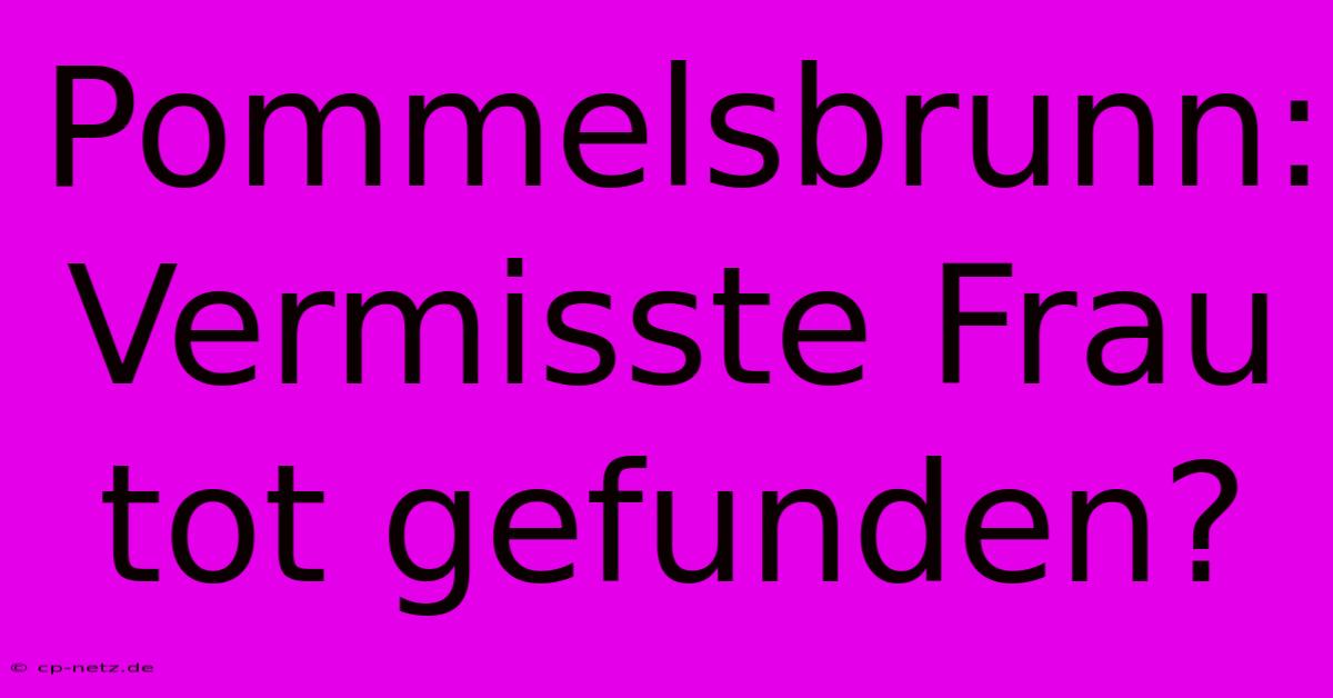 Pommelsbrunn: Vermisste Frau Tot Gefunden?