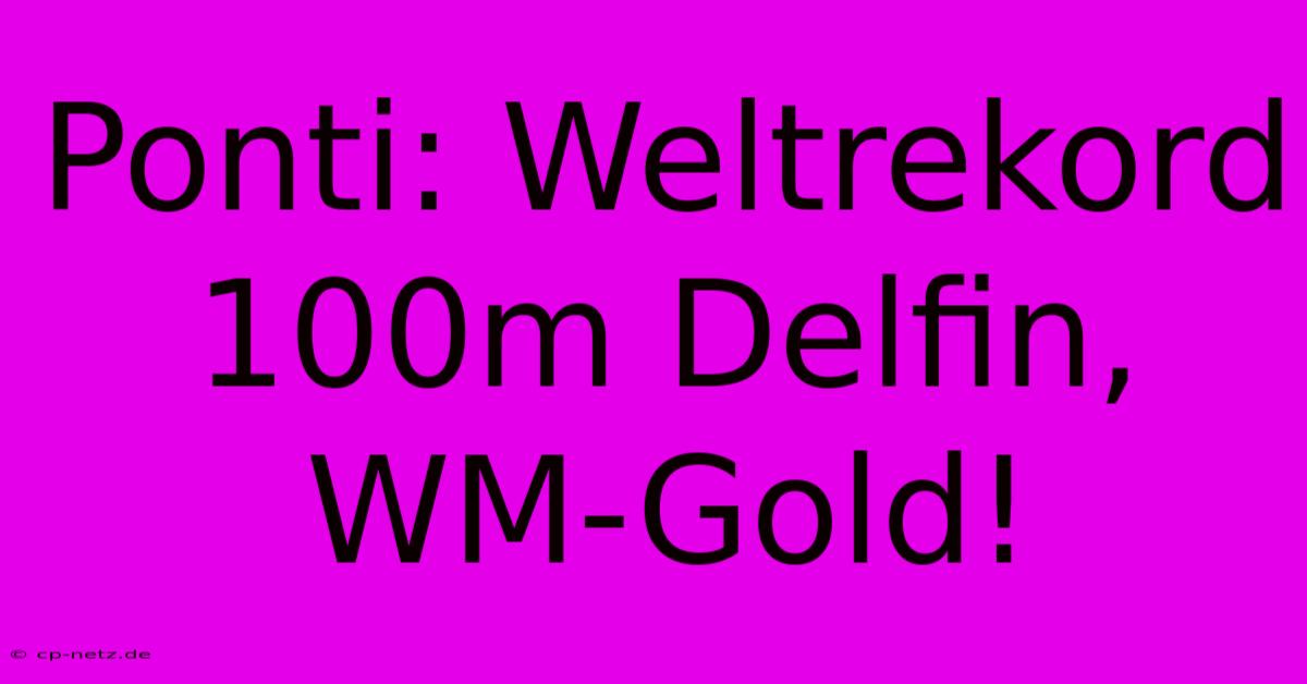 Ponti: Weltrekord 100m Delfin, WM-Gold!