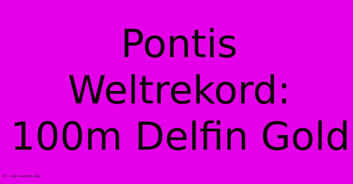 Pontis Weltrekord: 100m Delfin Gold