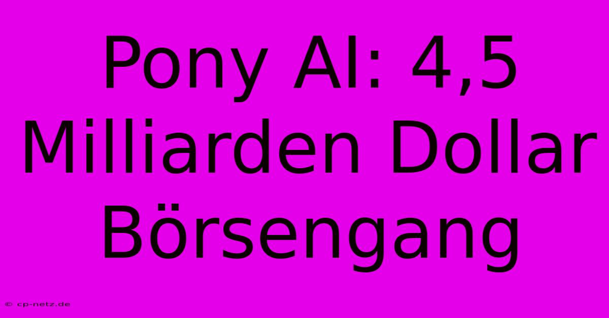 Pony AI: 4,5 Milliarden Dollar Börsengang