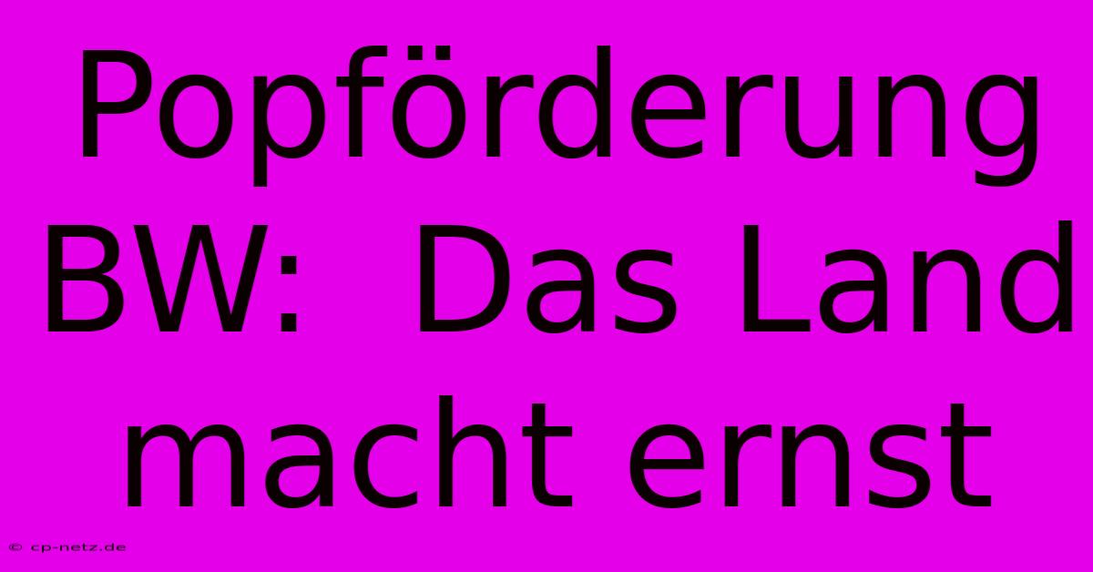 Popförderung BW:  Das Land Macht Ernst