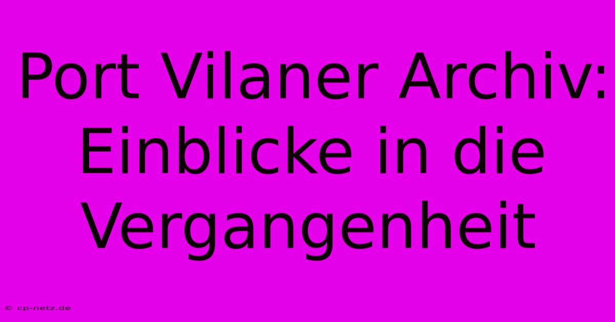 Port Vilaner Archiv: Einblicke In Die Vergangenheit