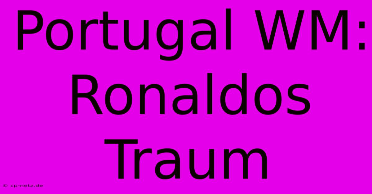 Portugal WM: Ronaldos Traum