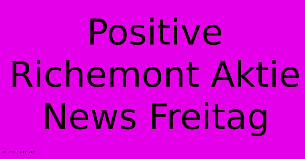 Positive Richemont Aktie News Freitag