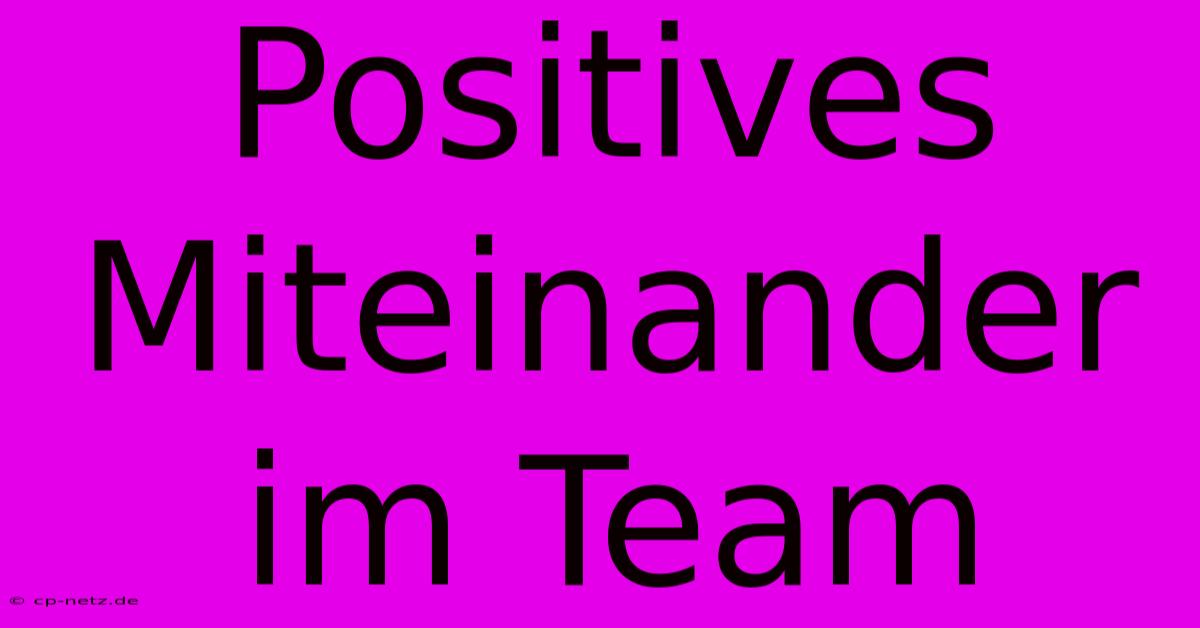 Positives Miteinander Im Team