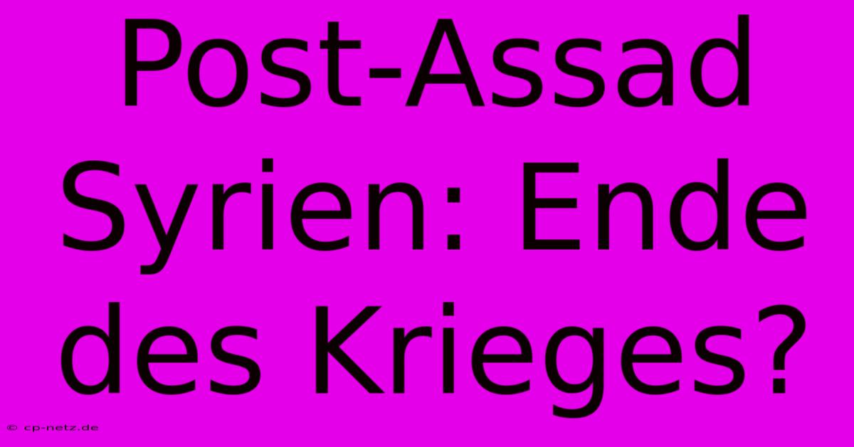 Post-Assad Syrien: Ende Des Krieges?