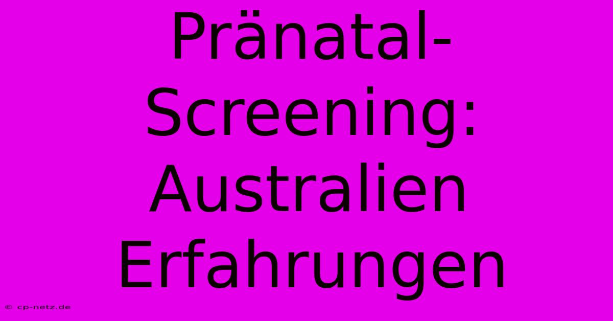 Pränatal-Screening: Australien Erfahrungen