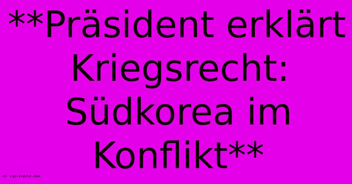 **Präsident Erklärt Kriegsrecht: Südkorea Im Konflikt**